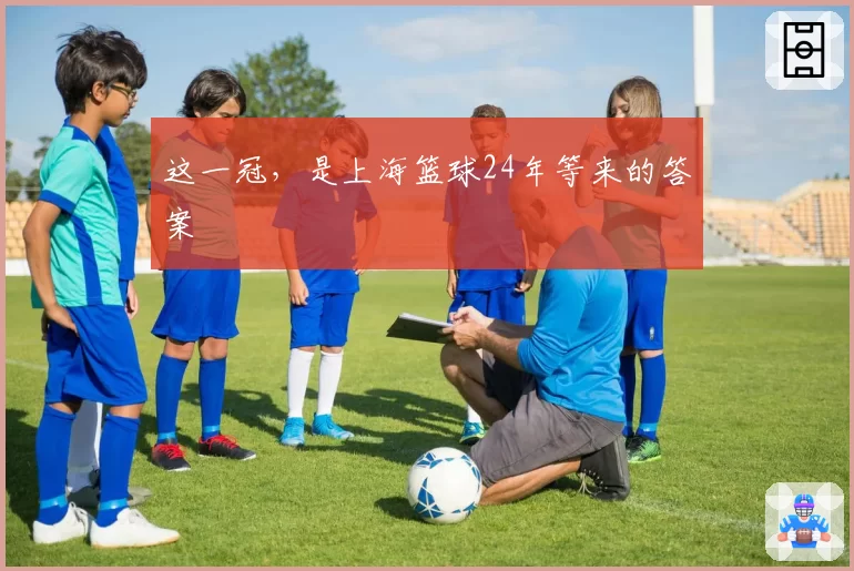 这一冠，是上海篮球24年等来的答案