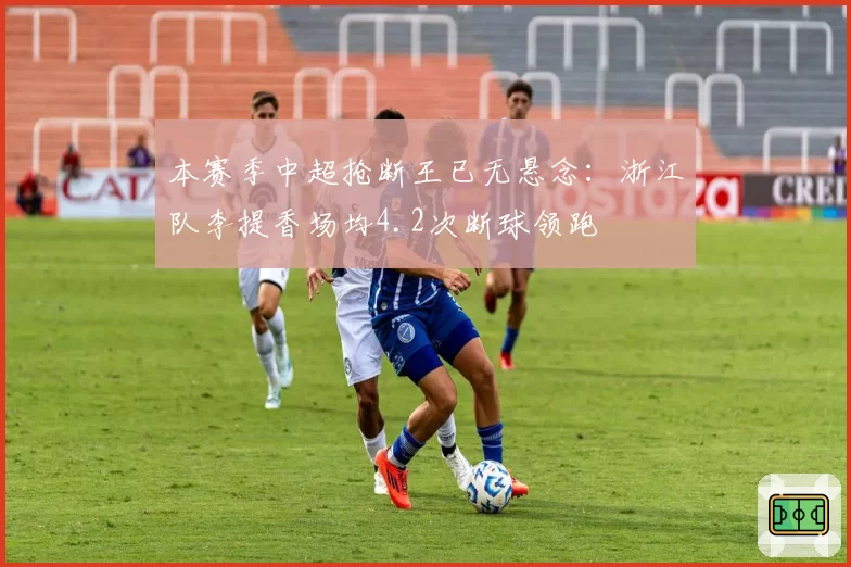 本赛季中超抢断王已无悬念：浙江队李提香场均4.2次断球领跑