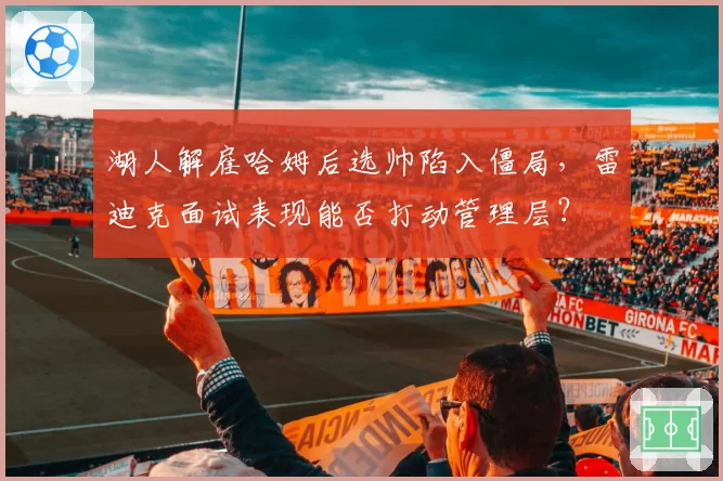 湖人解雇哈姆后选帅陷入僵局，雷迪克面试表现能否打动管理层？