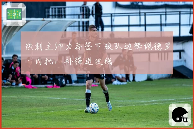 热刺主帅力荐签下狼队边锋佩德罗·内托,补强进攻线