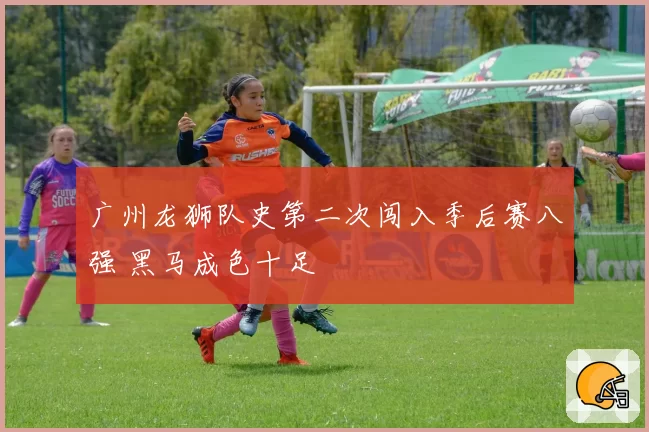 广州龙狮队史第二次闯入季后赛八强 黑马成色十足