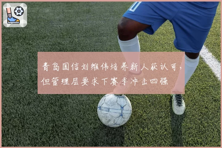 青岛国信刘维伟培养新人获认可,但管理层要求下赛季冲击四强