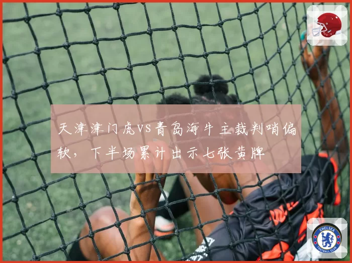 天津津门虎vs青岛海牛主裁判哨偏软,下半场累计出示七张黄牌