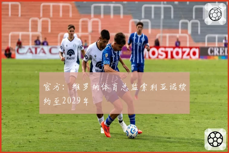 官方:维罗纳体育总监索利亚诺续约至2029年
