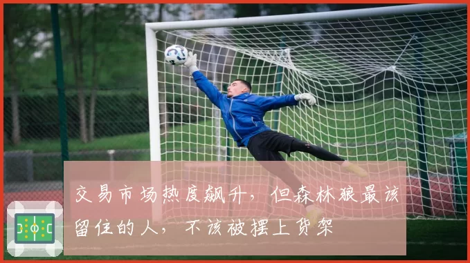交易市场热度飙升,但森林狼最该留住的人,不该被摆上货架