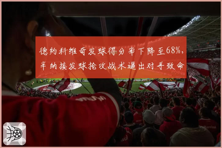 德约科维奇发球得分率下降至68%，辛纳接发球抢攻战术逼出对手致命失误