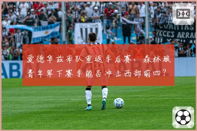 爱德华兹率队重返季后赛,森林狼青年军下赛季能否冲击西部前四?
