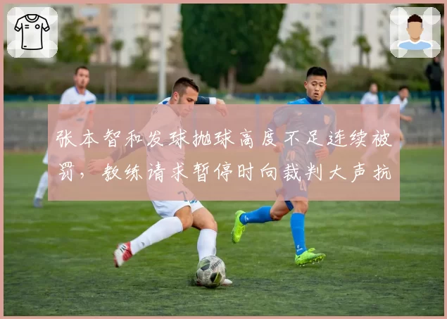 张本智和发球抛球高度不足连续被罚,教练请求暂停时向裁判大声抗议