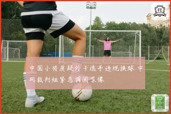 中国小将质疑外卡选手违规换球 中网裁判组紧急调阅录像