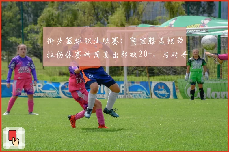 街头篮球职业联赛:阿宝膝盖韧带拉伤休赛两周复出即砍20+,与对手凉茶十字韧带撕裂后转型教练截然不同