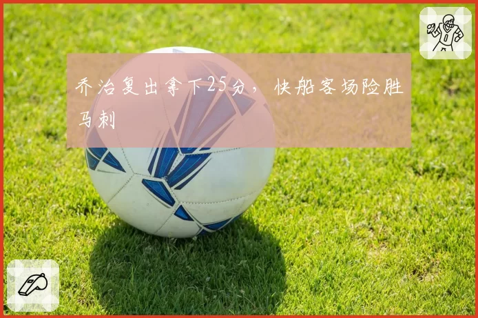 乔治复出拿下25分,快船客场险胜马刺