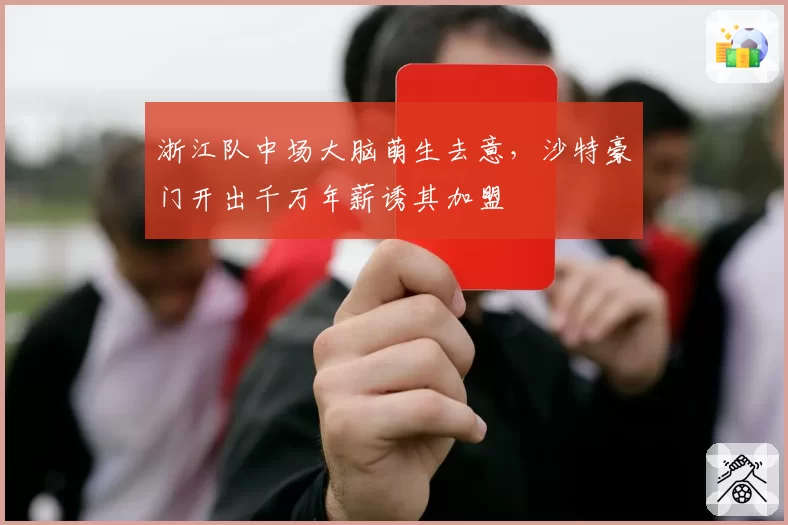 浙江队中场大脑萌生去意，沙特豪门开出千万年薪诱其加盟